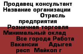 Продавец-консультант › Название организации ­ Calzedonia › Отрасль предприятия ­ Розничная торговля › Минимальный оклад ­ 23 000 - Все города Работа » Вакансии   . Адыгея респ.,Майкоп г.